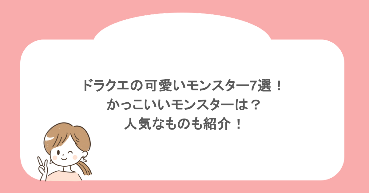 ドラクエの可愛いモンスター7選！かっこいいモンスターは？人気なものも紹介！
