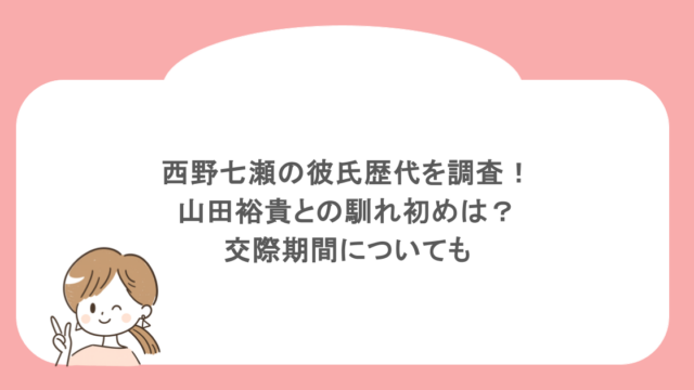 西野七瀬の彼氏歴代を調査!山田裕貴との馴れ初めは?交際期間についても