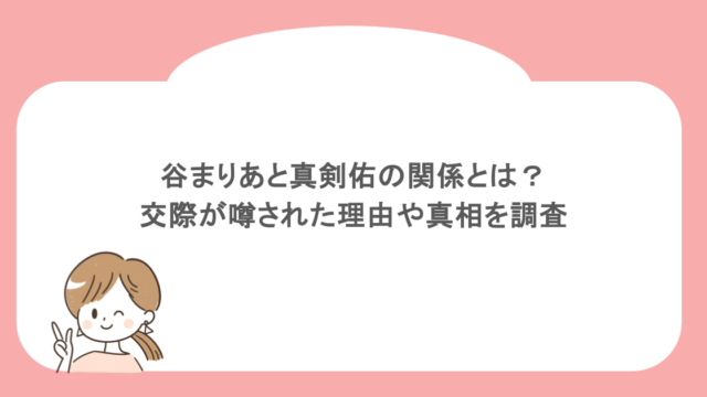谷まりあと真剣佑の関係とは？交際が噂された理由や真相を調査
