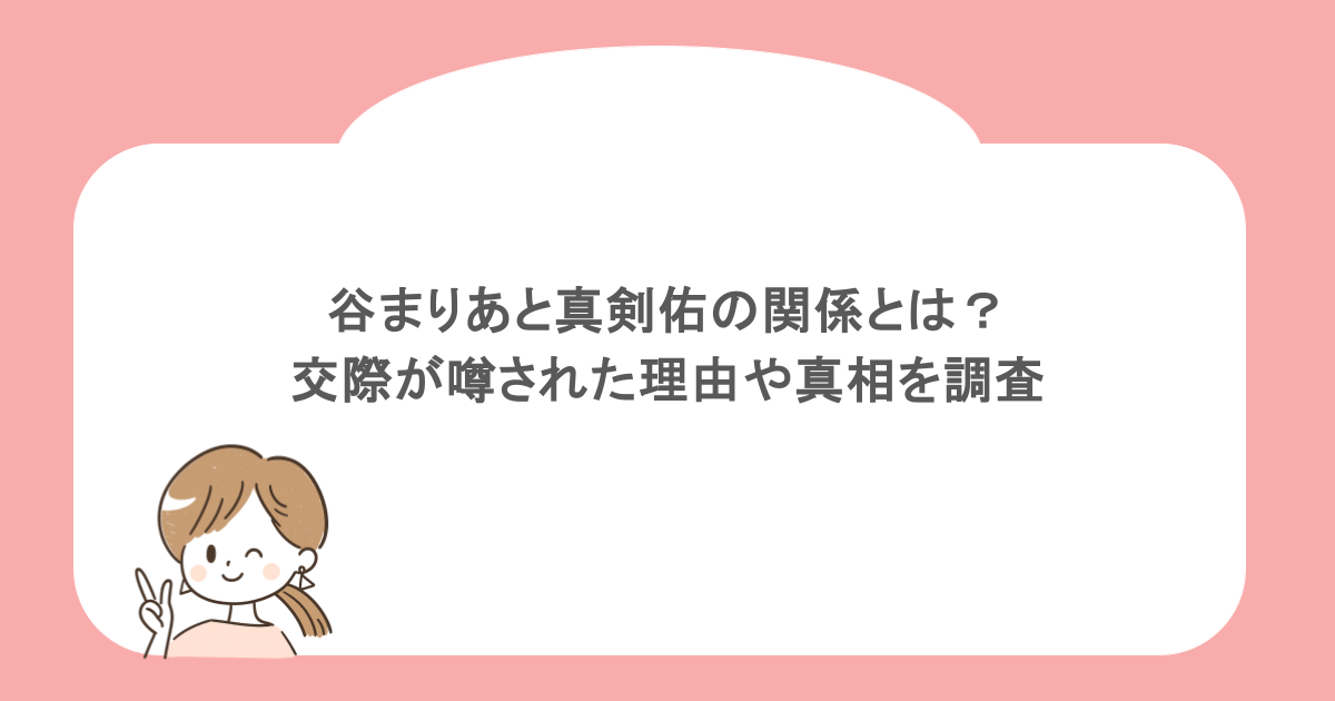 谷まりあと真剣佑の関係とは?交際が噂された理由や真相を調査