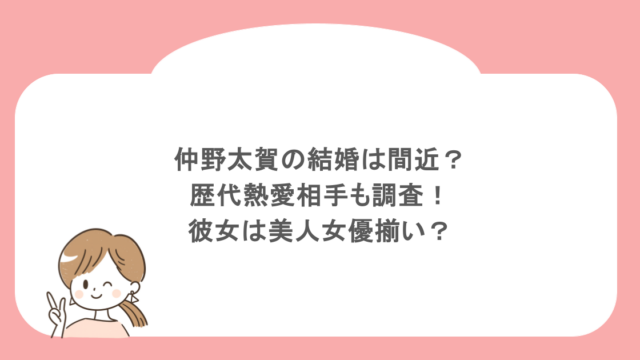 仲野太賀の結婚は間近？歴代熱愛相手も調査！彼女は美人女優揃い？