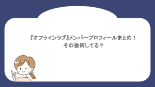 『オフラインラブ』メンバープロフィールまとめ!その後何してる?