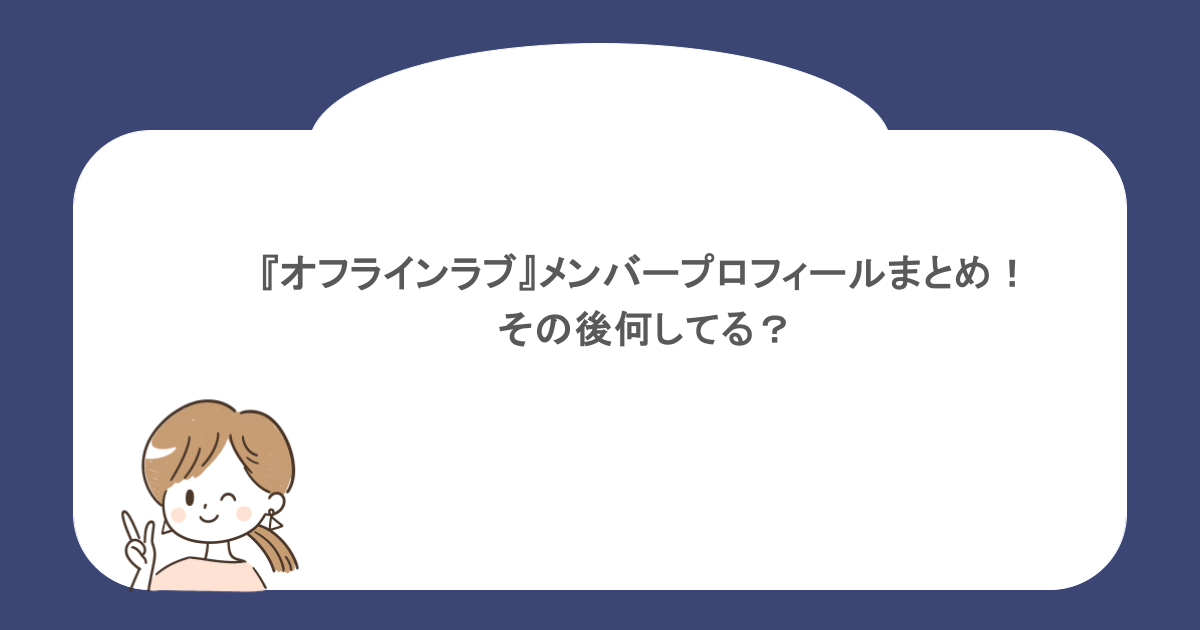 『オフラインラブ』メンバープロフィールまとめ!その後何してる?