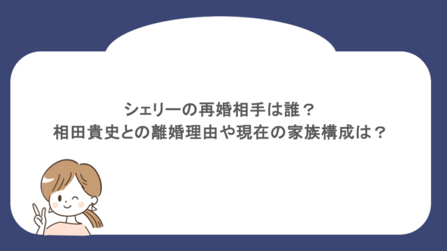 シェリーの再婚相手は誰?相田貴史との離婚理由や現在の家族構成は?