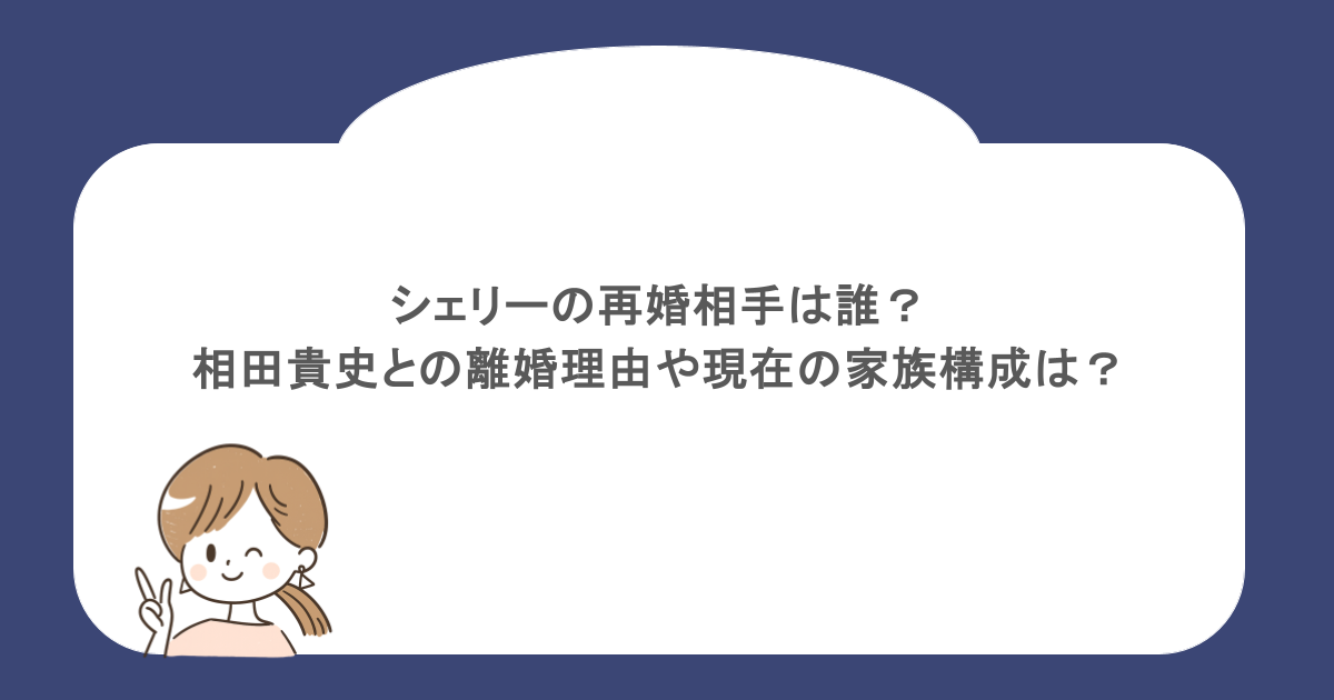 シェリーの再婚相手は誰?相田貴史との離婚理由や現在の家族構成は?