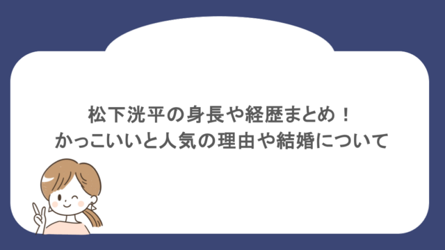 松下洸平の身長や経歴まとめ!かっこいいと人気の理由や結婚について