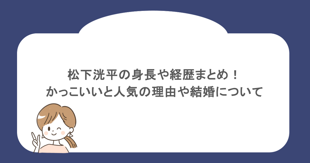 松下洸平の身長や経歴まとめ!かっこいいと人気の理由や結婚について