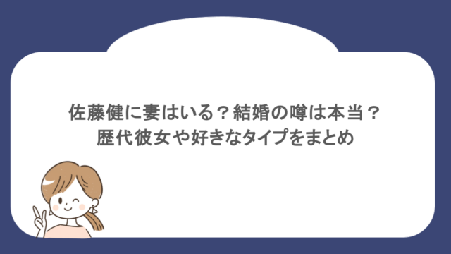 佐藤健に妻はいる？結婚の噂は本当？歴代彼女や好きなタイプをまとめ