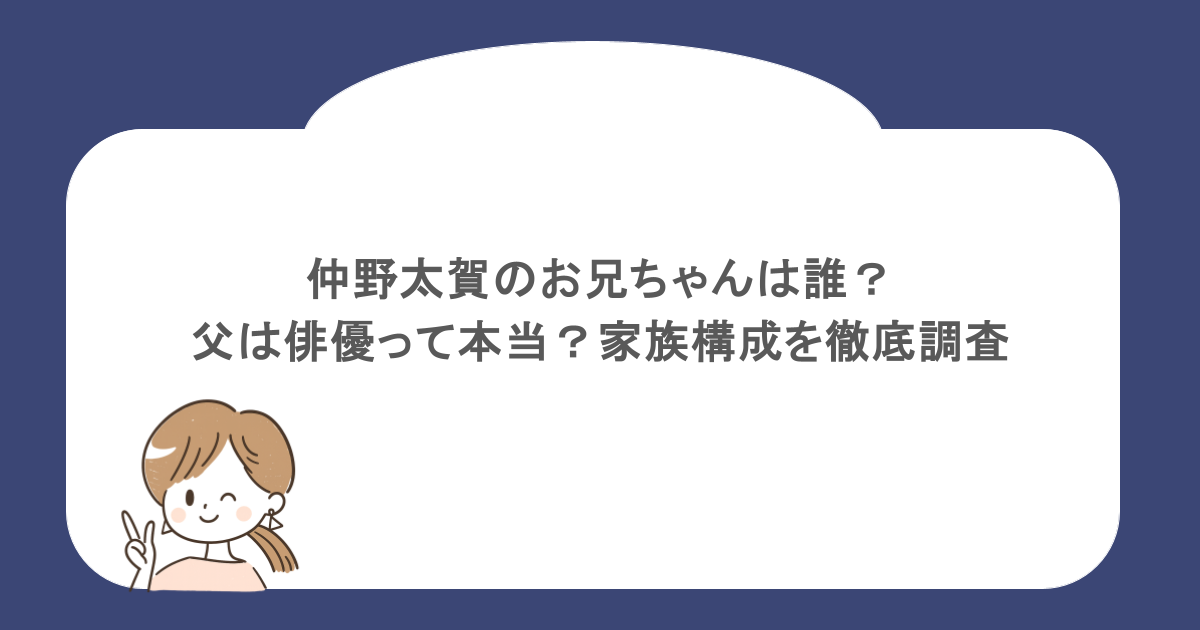 仲野太賀のお兄ちゃんは誰?父は俳優って本当?家族構成を徹底調査