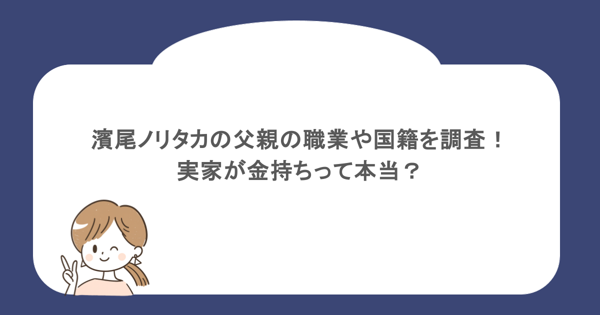 濱尾ノリタカの父親の職業や国籍を調査！実家が金持ちって本当？