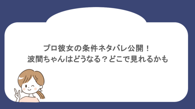 プロ彼女の条件ネタバレ公開！波間ちゃんはどうなる？どこで見れるかも