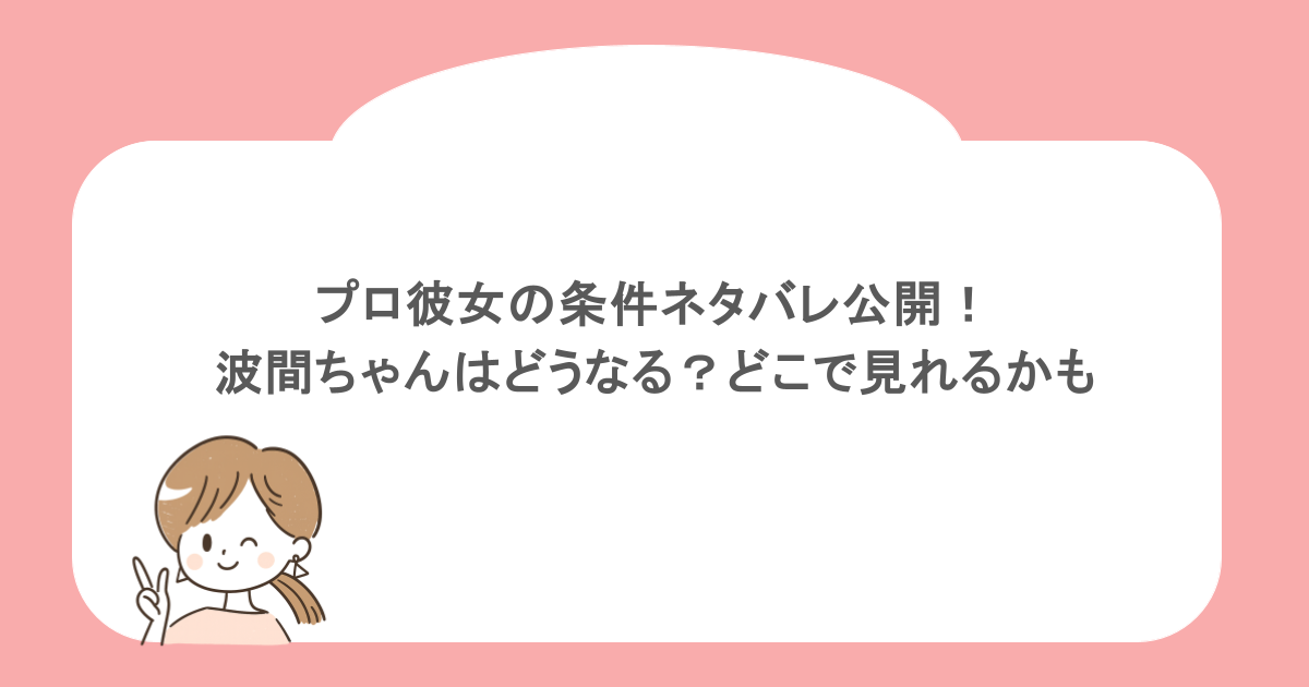 プロ彼女の条件ネタバレ公開!波間ちゃんはどうなる?どこで見れるかも