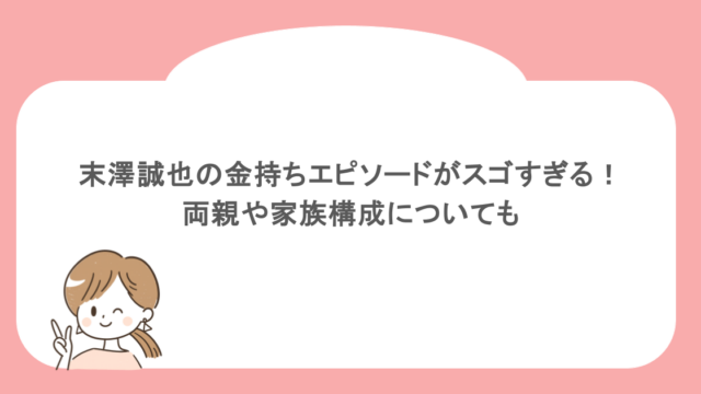 末澤誠也の金持ちエピソードがスゴすぎる！両親や家族構成についても