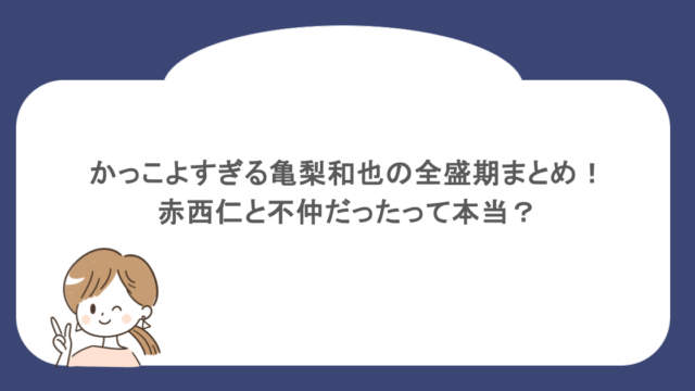 かっこよすぎる亀梨和也の全盛期まとめ！赤西仁と不仲だったって本当？