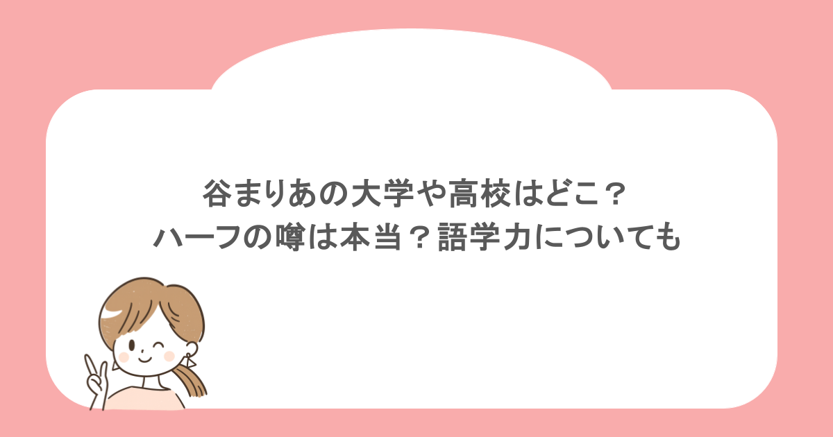 谷まりあの大学や高校はどこ？ハーフの噂は本当？語学力についても