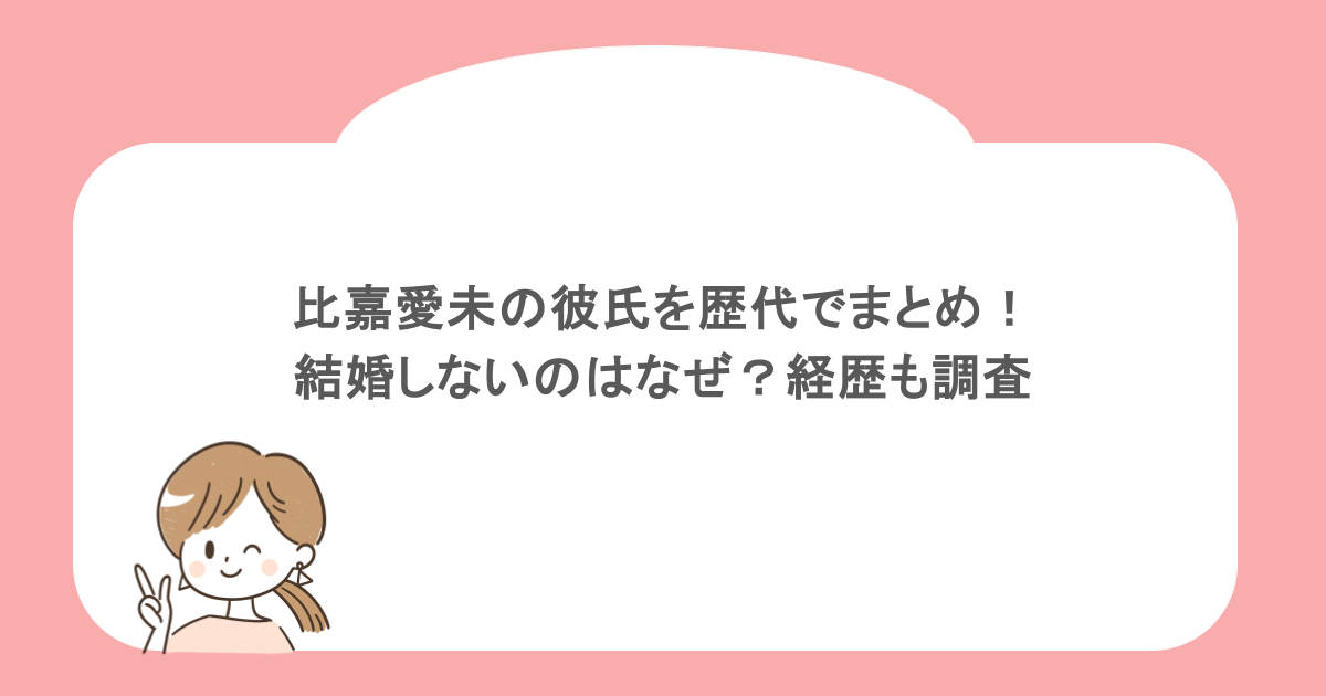 比嘉愛未の彼氏を歴代でまとめ！結婚しないのはなぜ？経歴も調査