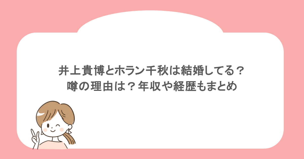 井上貴博とホラン千秋は結婚してる？噂の理由は？年収や経歴もまとめ